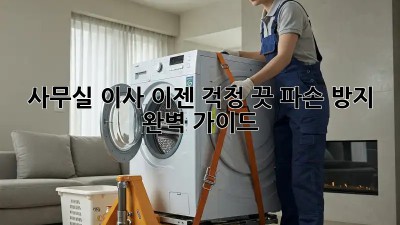 사무실 이사, 이젠 걱정 끗! 파손 방지 완벽 가이드