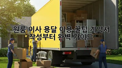 원룸 이사, 용달 이용 꿀팁! 계약서 작성부터 완벽 가이드