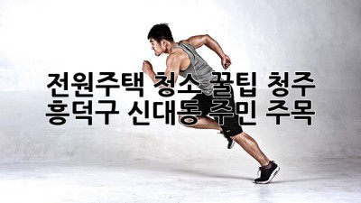 전원주택 청소🧹 꿀팁🏡: 청주 흥덕구 신대동 주민 주목!✨
